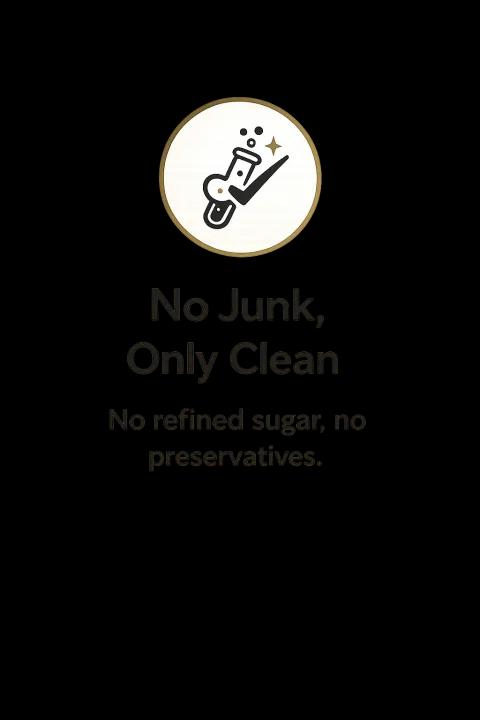 No Junk, Only Clean. No refined sugar, no preservatives.