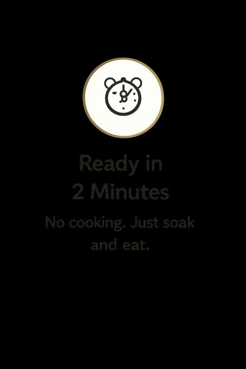 Ready in 2 Minutes. No cooking. Just soak and eat.